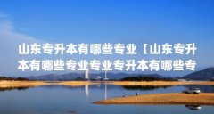 山东专升本有哪些专业【山东专升本有哪些专业专业专升本有哪些专业的解答】