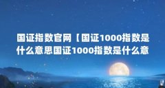 国证指数官网【国证1000指数是什么意思国证1000指数是什么意思】