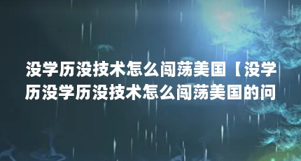 没学历没技术怎么闯荡美国【没学历没学历没技术怎么闯荡美国的问题怎么相信他们】