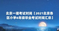 北京一建考试时间【2021北京各区小学6年级毕业考试时间汇总】
