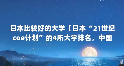 日本比较好的大学【日本“21世纪coe计划”的4所大学排名，中国大学排名第一】