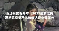 浙江视觉专升本【2021届浙江传媒学院视觉艺术与传达专业录取分数线】