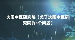 沈阳中医研究院【关于沈阳中医研究院的3个问题】