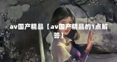 av国产精品【av国产精品的1点解答】