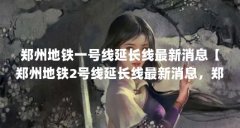 郑州地铁一号线延长线最新消息【郑州地铁2号线延长线最新消息,郑州地铁2号