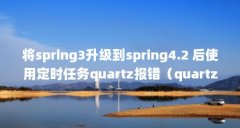 将spring3升级到spring4.2 后使用定时任务quartz报错(quartz 怎么立即执行)【setcr
