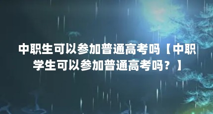 中职生可以参加普通高考吗【中职学生可以参加普通高考吗？】