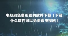 电视剧免费观看的软件下载【下载什么软件可以免费看电视剧】