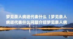 梦见亲人病逝代表什么【梦见亲人病逝代表什么问题介绍梦见亲人病逝代表什么