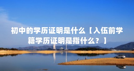 初中的学历证明是什么【入伍前学籍学历证明是指什么？】