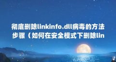 彻底删除linkinfo.dll病毒的方法步骤(如何在安全模式下删除linkinfo.dll病毒?)【