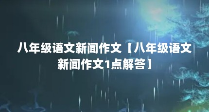 八年级语文新闻作文【八年级语文新闻作文1点解答】