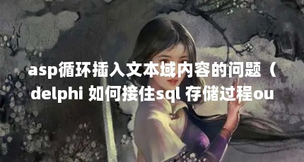 asp循环插入文本域内容的问题（delphi 如何接住sql 存储过程output传下来的参数）【asp循环插入文本域内容的问题】