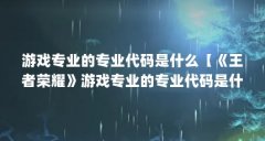 游戏专业的专业代码是什么【《王者荣耀》游戏专业的专业代码是什么意思编程
