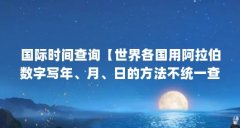 国际时间查询【世界各国用阿拉伯数字写年、月、日的方法不统一查询】