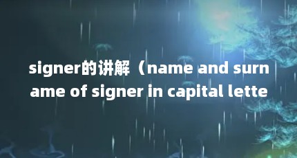 signer的讲解（name and surname of signer in capital letters是什么意思）【nameandsurnameofsignerincapitalletters是什么意思】
