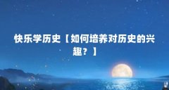 快乐学历史【如何培养对历史的兴趣?】