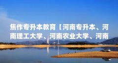焦作专升本教育【河南专升本、河南理工大学、河南农业大学、河南师范大学】