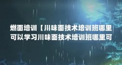 燃面培训【川味面技术培训班哪里可以学习川味面技术培训班哪里可以学习】