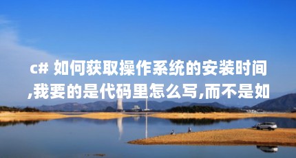 c# 如何获取操作系统的安装时间,我要的是代码里怎么写,而不是如何查看...（ManagementObject foreach 语句报错）【3个相关介绍managementobjectsearcher】