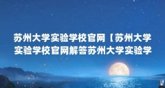 苏州大学实验学校官网【苏州大学实验学校官网解答苏州大学实验学校官网的解