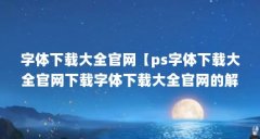 字体下载大全官网【ps字体下载大全官网下载字体下载大全官网的解答】