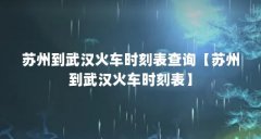 苏州到武汉火车时刻表查询【苏州到武汉火车时刻表】