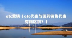 otc营销【otc代表与医药销售代表有啥区别？】