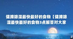 健脾除湿最快最好的食物【健脾除湿最快最好的食物3点解答对大家有用】