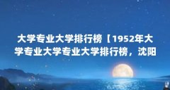 大学专业大学排行榜【1952年大学专业大学专业大学排行榜，沈阳农业大学排名