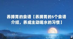 养脾胃的食谱【养脾胃的5个食谱介绍，养成主动喝水的习惯】