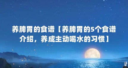 养脾胃的食谱【养脾胃的5个食谱介绍，养成主动喝水的习惯】