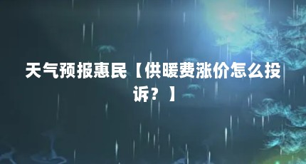 天气预报惠民【供暖费涨价怎么投诉？】