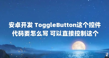 安卓开发 ToggleButton这个控件 代码要怎么写 可以直接控制这个开关开 ...（如何修改checkBox中button的大小）【compoundbutton的2个解答】
