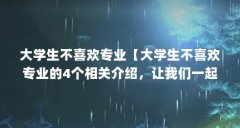 大学生不喜欢专业【大学生不喜欢专业的4个相关介绍,让我们一起看看】