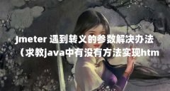Jmeter 遇到转义的参数解决办法(求教java中有没有方法实现html转义)【java中有