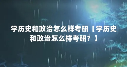 学历史和政治怎么样考研【学历史和政治怎么样考研？】
