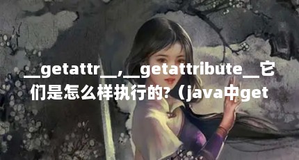 __getattr__,__getattribute__它们是怎么样执行的?（java中getAttribute和getParameter的区别）【getattribute和getparameter的区别】