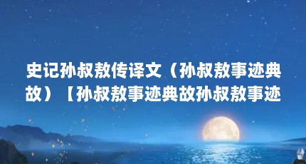 史记孙叔敖传译文（孙叔敖事迹典故）【孙叔敖事迹典故孙叔敖事迹典故孙叔敖事迹典故目录】