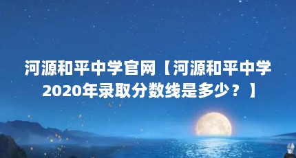河源和平中学官网【河源和平中学2020年录取分数线是多少？】