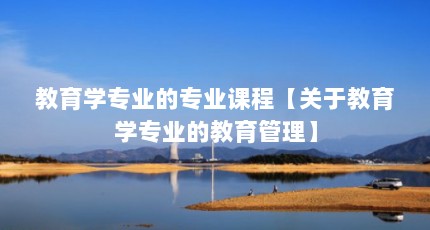 教育学专业的专业课程【关于教育学专业的教育管理】