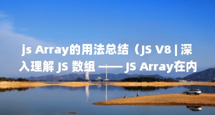 js Array的用法总结（JS V8 | 深入理解 JS 数组 —— JS Array在内存上分配的空间是连续的...）【js数组——jsarray在内存上分配的空间是连续的】