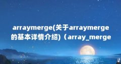 arraymerge(关于arraymerge的基本详情介绍)(array_merge定义)【array_merge的使用】