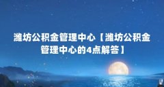 潍坊公积金管理中心【潍坊公积金管理中心的4点解答】