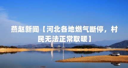 燕赵新闻【河北各地燃气断停，村民无法正常取暖】