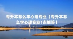 专升本怎么学心理专业【专升本怎么学心理专业1点解答】