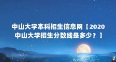 中山大学本科招生信息网【2020中山大学招生分数线是多少？】