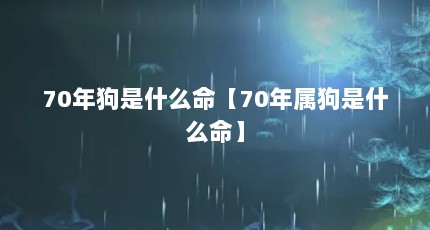 70年狗是什么命【70年属狗是什么命】