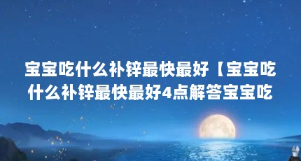 宝宝吃什么补锌最快最好【宝宝吃什么补锌最快最好4点解答宝宝吃什么补锌最快】