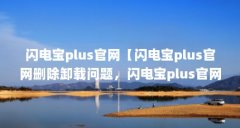 闪电宝plus官网【闪电宝plus官网删除卸载问题,闪电宝plus官网卸载问题】